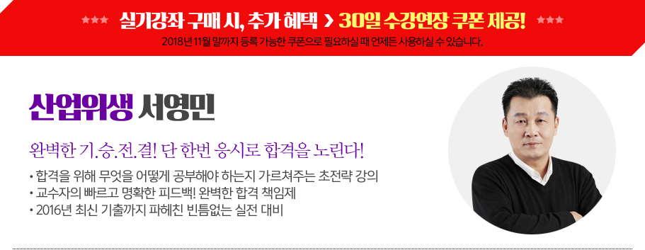 산업위생서영민
완벽한기.승.전.결! 단한번응시로합격을노린다!
ㆍ 합격을위해무엇을어떻게공부해야하는지가르쳐주는초전략강의
ㆍ 교수자의빠르고명확한피드백!완벽한합격책임제
ㆍ 2016년최신기출까지파헤친빈틈없는실전대비