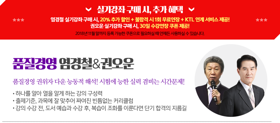 품질경영염경철&권오운
품질경영권위자다운능동적해석! 시험에능한실력겸비는시간문제!
ㆍ 하나를알아열을알게하는강의구성력
ㆍ 출제기준, 과목에잘맞추어짜여진빈틈없는커리큘럼
ㆍ 강의수강전,도서예습과수강후,복습이조화를이룬다면단기합격의지름길품질경영